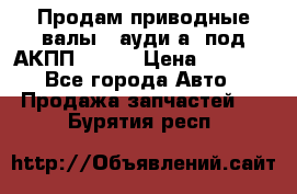 Продам приводные валы , ауди а4 под АКПП 5HP19 › Цена ­ 3 000 - Все города Авто » Продажа запчастей   . Бурятия респ.